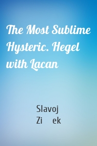 The Most Sublime Hysteric. Hegel with Lacan