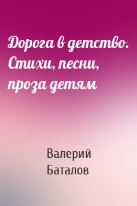 Дорога в детство. Стихи, песни, проза детям