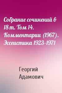 Собрание сочинений в 18 т. Том 14. Комментарии (1967). Эссеистика 1923–1971