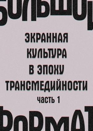 Обложка книги «Большой формат: экранная культура в эпоху трансмедийности. Часть 1» — Екатерина Сальникова, Анри Вартанов, Елена Петрушанская, Игорь Кондаков
