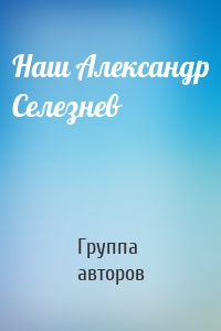 Наш Александр Селезнев