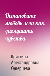 Остановите любовь, или как заглушить чувства
