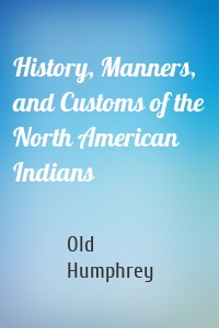 History, Manners, and Customs of the North American Indians