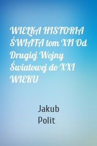 WIELKA HISTORIA ŚWIATA tom XII Od Drugiej Wojny Światowej do XXI WIEKU