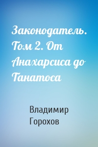 Законодатель. Том 2. От Анахарсиса до Танатоса