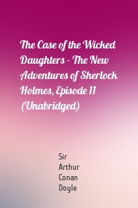 The Case of the Wicked Daughters - The New Adventures of Sherlock Holmes, Episode 11 (Unabridged)