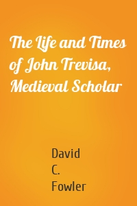 The Life and Times of John Trevisa, Medieval Scholar