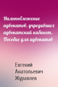 Налогообложение адвокатов, учредивших адвокатский кабинет. Пособие для адвокатов