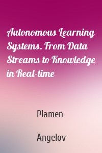 Autonomous Learning Systems. From Data Streams to Knowledge in Real-time