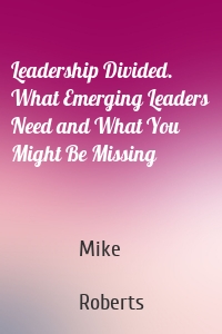 Leadership Divided. What Emerging Leaders Need and What You Might Be Missing