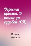 Ирина Ангара - Обрести крылья. В погоне за судьбой (СИ)