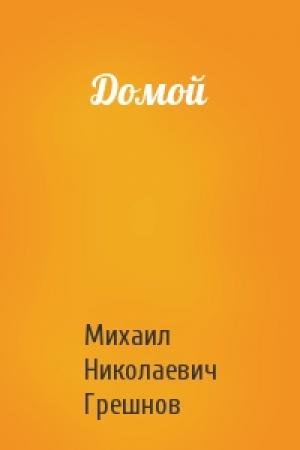 Обложка книги «Домой» — Михаил Грешнов
