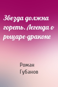 Звезда должна гореть. Легенда о рыцаре-драконе