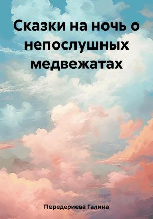 Обложка книги «Сказки на ночь о непослушных медвежатах» — Галина Передериева