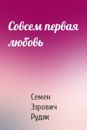 Обложка книги «Совсем первая любовь» — Семен Эзрович Рудяк
