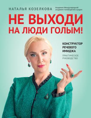 Обложка книги «Не выходи на люди голым! Конструктор речевого имиджа. Практическое руководство» — Наталья Козелкова