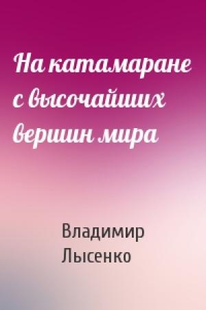 Обложка книги «На катамаране с высочайших вершин мира» — Владимир Лысенко