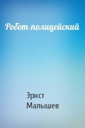 Обложка книги «Робот-полицейский» — Эрнст Малышев