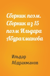 Сборник поэм. Сборник из 15 поэм Ильдара Абдрахманова