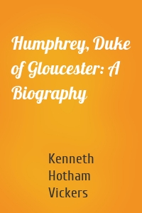 Humphrey, Duke of Gloucester: A Biography