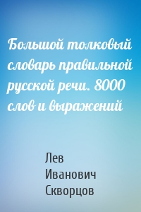 Большой толковый словарь правильной русской речи. 8000 слов и выражений