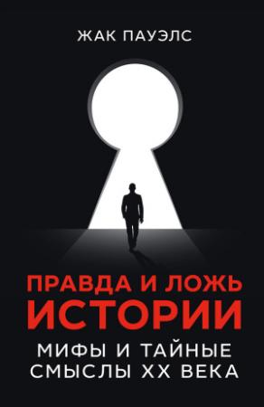 Обложка книги «Правда и ложь истории. Мифы и тайные смыслы ХХ века» — Жак Пауэлс