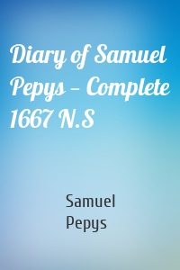 Diary of Samuel Pepys - Complete 1667 N.S.