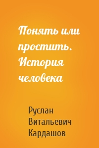 Понять или простить. История человека