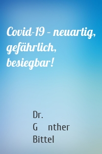 Covid-19 – neuartig, gefährlich, besiegbar!