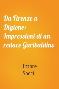 Da Firenze a Digione: Impressioni di un reduce Garibaldino