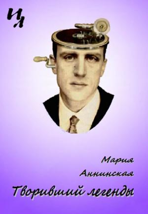 Обложка книги «Творивший легенды» — Мария Аннинская