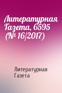 Литературная Газета - Литературная Газета, 6595 (№ 16/2017)