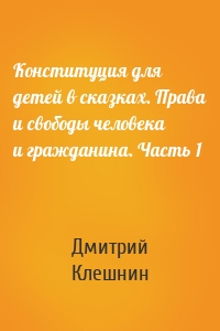 Конституция для детей в сказках. Права и свободы человека и гражданина. Часть 1