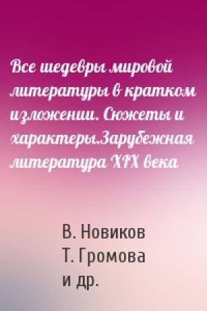 Обложка книги «Все шедевры мировой литературы в кратком изложении. Сюжеты и характеры.Зарубежная литература XIX века» — В. Новиков, Т. Громова, Динара Робертовна Кондахсазова