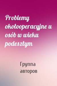 Problemy okołooperacyjne u osób w wieku podeszłym