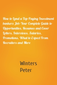 How to Land a Top-Paying Investment bankers Job: Your Complete Guide to Opportunities, Resumes and Cover Letters, Interviews, Salaries, Promotions, What to Expect From Recruiters and More