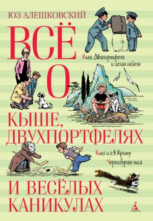 Обложка книги «Всё о Кыше, Двухпортфелях и весёлых каникулах» — Юз Алешковский
