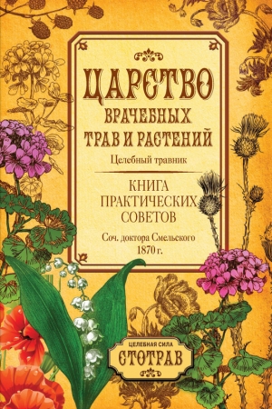 Обложка книги «Царство врачебных трав и растений. Книга практических советов. Сочинение доктора Смельского 1870 г.» — Елизар Смельский