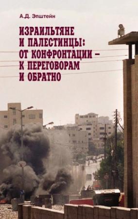 Обложка книги «Израильтяне и палестинцы. От конфронтации – к переговорам и обратно» — Алек Эпштейн