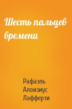 Обложка книги «Шесть пальцев времени» — Рафаэль Алоизиус Лафферти