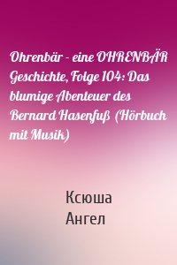 Ohrenbär - eine OHRENBÄR Geschichte, Folge 104: Das blumige Abenteuer des Bernard Hasenfuß (Hörbuch mit Musik)