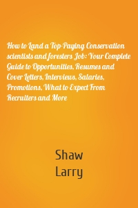 How to Land a Top-Paying Conservation scientists and foresters Job: Your Complete Guide to Opportunities, Resumes and Cover Letters, Interviews, Salaries, Promotions, What to Expect From Recruiters and More