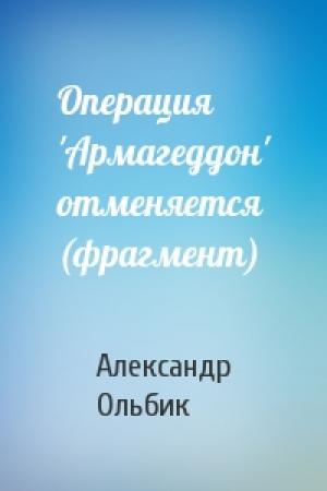 Обложка книги «Операция 'Армагеддон' отменяется (фрагмент)» — Александр Ольбик