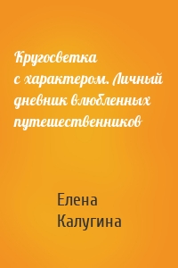 Кругосветка с характером. Личный дневник влюбленных путешественников