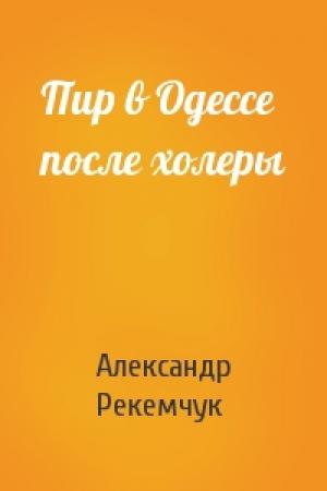 Обложка книги «Пир в Одессе после холеры» — Александр Евсеевич Рекемчук