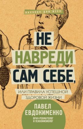 Обложка книги «Не навреди сам себе, или Правила успешной здоровой жизни» — Павел Евдокименко