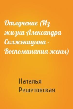 Обложка книги «Отлучение (Из жизни Александра Солженицына - Воспоминания жены)» — Наталья Решетовская