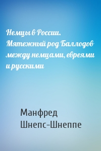 Немцы в России. Мятежный род Баллодов между немцами, евреями и русскими