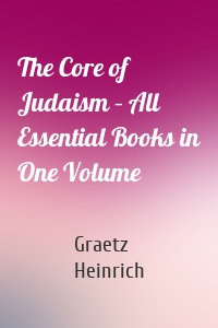 The Core of Judaism – All Essential Books in One Volume