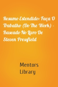 Resumo Estendido: Faça O Trabalho (Do The Work) - Baseado No Livro De Steven Pressfield